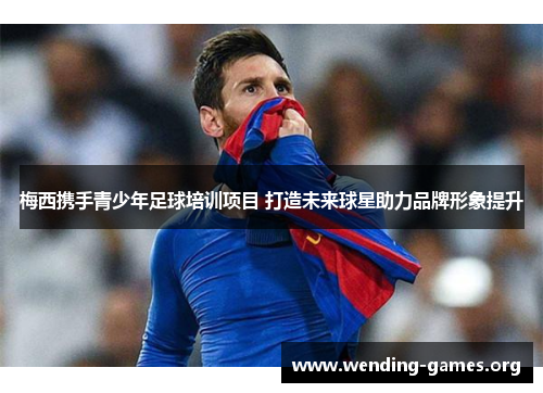梅西携手青少年足球培训项目 打造未来球星助力品牌形象提升